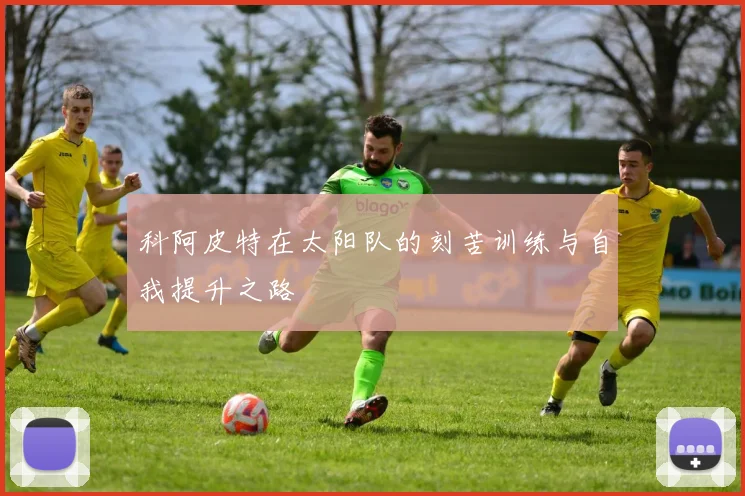 科阿皮特在太阳队的刻苦训练与自我提升之路