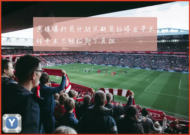 意媒曝科莫计划买断莫拉塔后寻求转手米兰轻松卸下负担
