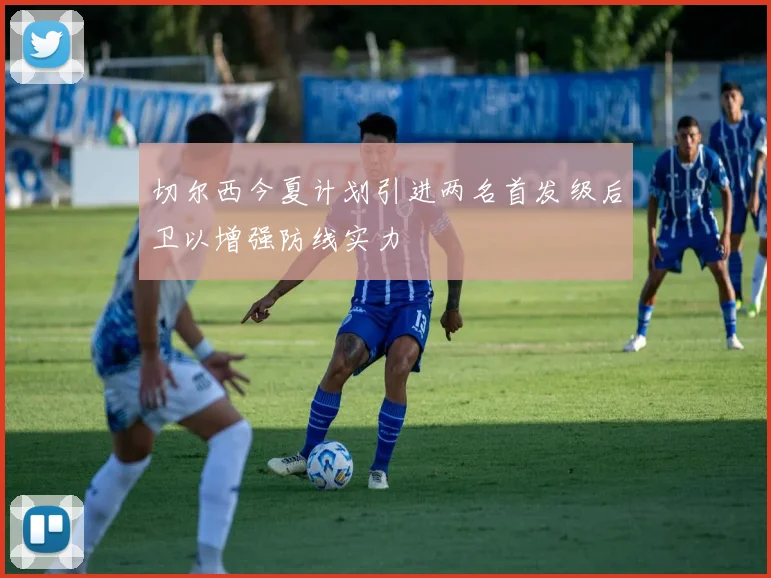 切尔西今夏计划引进两名首发级后卫以增强防线实力
