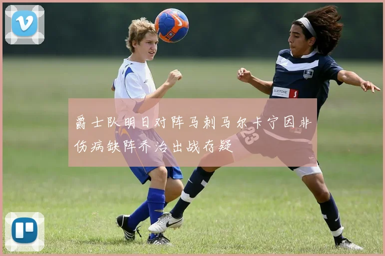 爵士队明日对阵马刺马尔卡宁因非伤病缺阵乔治出战存疑