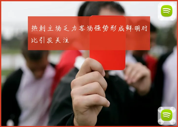 热刺主场乏力客场强势形成鲜明对比引发关注