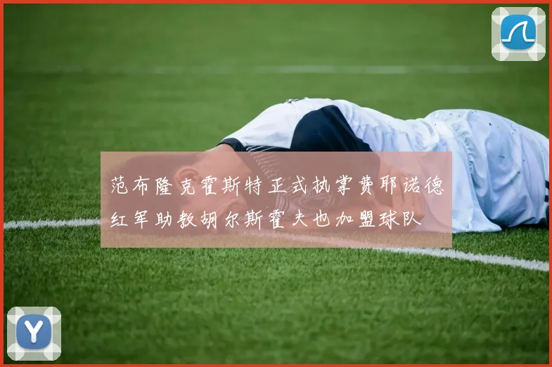范布隆克霍斯特正式执掌费耶诺德红军助教胡尔斯霍夫也加盟球队