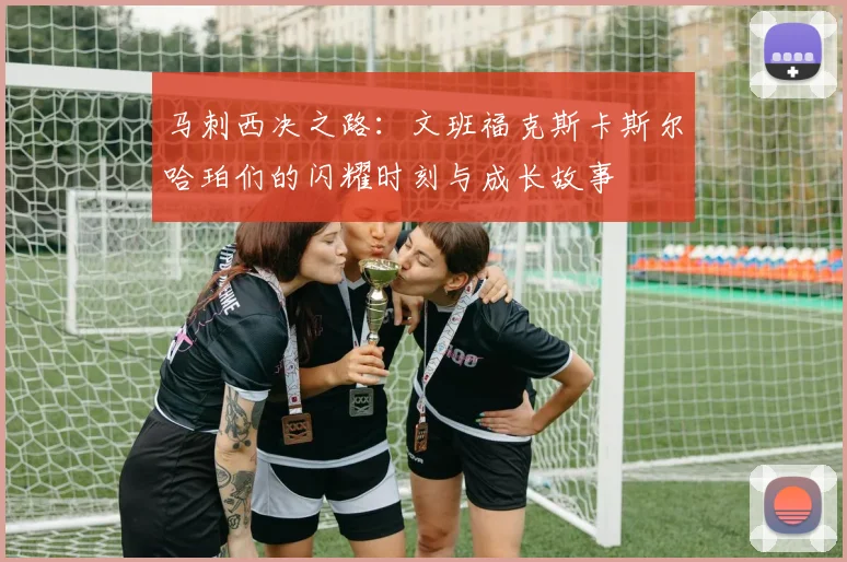 马刺西决之路：文班福克斯卡斯尔哈珀们的闪耀时刻与成长故事