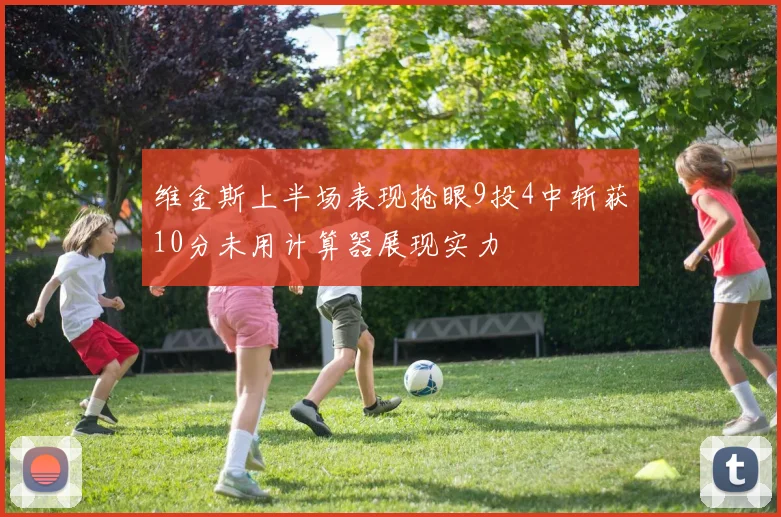维金斯上半场表现抢眼9投4中斩获10分未用计算器展现实力