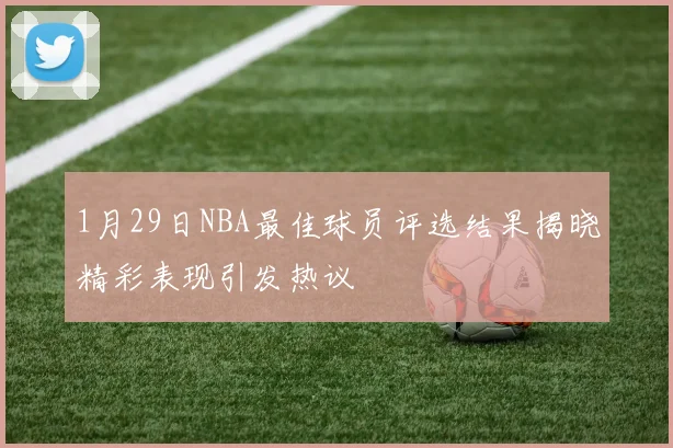 1月29日NBA最佳球员评选结果揭晓精彩表现引发热议