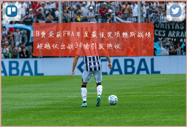 B费荣获FWA年度最佳奖项赖斯战绩超越仅出战34场引发热议